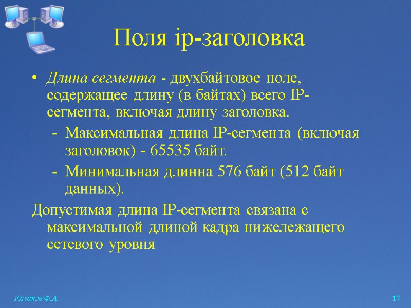 Казаков Ф.А.  17 Поля ip-заголовка Длина сегмента - двухбайтовое поле, содержащее длину (в